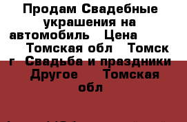 Продам Свадебные украшения на автомобиль › Цена ­ 5 000 - Томская обл., Томск г. Свадьба и праздники » Другое   . Томская обл.